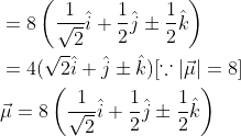 \begin{aligned} &=8\left(\frac{1}{\sqrt{2}} \hat{i}+\frac{1}{2} \hat{j} \pm \frac{1}{2} \hat{k}\right) \\ &=4(\sqrt{2} \hat{i}+\hat{j} \pm \hat{k})[\because|\vec{\mu}|=8] \\ &\vec{\mu}=8\left(\frac{1}{\sqrt{2}} \hat{i}+\frac{1}{2} \hat{j} \pm \frac{1}{2} \hat{k}\right) \end{aligned}