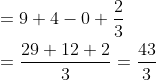 \begin{aligned} &=9+4-0+\frac{2}{3} \\ &=\frac{29+12+2}{3}=\frac{43}{3} \end{aligned}
