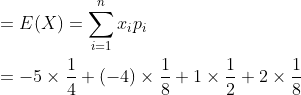 \begin{aligned} &=E(X)=\sum_{i=1}^{n} x_{i} p_{i} \\ &=-5 \times \frac{1}{4}+(-4) \times \frac{1}{8}+1 \times \frac{1}{2}+2 \times \frac{1}{8} \\ \end{aligned}