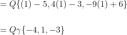 \begin{aligned} &=Q\{(1)-5,4(1)-3,-9(1)+6\} \\\\ &=Q \gamma\{-4,1,-3\} \\ \end{aligned}