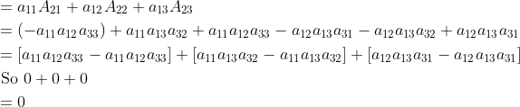 \begin{aligned} &=a_{11} A_{21}+a_{12} A_{22}+a_{13} A_{23} \\ &=\left(-a_{11} a_{12} a_{33}\right)+a_{11} a_{13} a_{32}+a_{11} a_{12} a_{33}-a_{12} a_{13} a_{31}-a_{12} a_{13} a_{32}+a_{12} a_{13} a_{31} \\ &=\left[a_{11} a_{12} a_{33}-a_{11} a_{12} a_{33}\right]+\left[a_{11} a_{13} a_{32}-a_{11} a_{13} a_{32}\right]+\left[a_{12} a_{13} a_{31}-a_{12} a_{13} a_{31}\right] \\ &\text { So } 0+0+0 \\ &=0 \end{aligned}