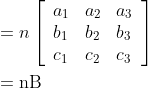 \begin{aligned} &=n\left[\begin{array}{lll} a_{1} & a_{2} & a_{3} \\ b_{1} & b_{2} & b_{3} \\ c_{1} & c_{2} & c_{3} \end{array}\right] \\ &=\mathrm{nB} \end{aligned}