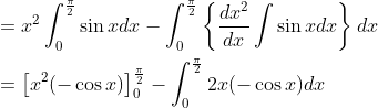 \begin{aligned} &=x^{2} \int_{0}^{\frac{\pi}{2}} \sin x d x-\int_{0}^{\frac{\pi}{2}}\left\{\frac{d x^{2}}{dx} \int \sin x d x\right\} d x \\ &=\left[x^{2}(-\cos x)\right]_{0}^{\frac{\pi}{2}}-\int_{0}^{\frac{\pi}{2}} 2 x(-\cos x) d x \end{aligned}