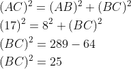 \begin{aligned} &\\ &(A C)^{2}=(A B)^{2}+(B C)^{2} \\ &(17)^{2}=8^{2}+(B C)^{2} \\ &(B C)^{2}=289-64 \\ & (BC)^2= 25\end{aligned}
