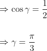 \begin{aligned} &\Rightarrow \cos \gamma=\frac{1}{2} \\\\ &\Rightarrow \gamma=\frac{\pi}{3} \end{aligned}