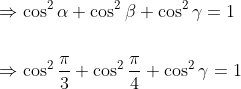 \begin{aligned} &\Rightarrow \cos ^{2} \alpha+\cos ^{2} \beta+\cos ^{2} \gamma=1 \\\\ &\Rightarrow \cos ^{2} \frac{\pi}{3}+\cos ^{2} \frac{\pi}{4}+\cos ^{2} \gamma=1 \end{aligned}