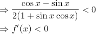 \begin{aligned} &\Rightarrow \frac{\cos x-\sin x}{2(1+\sin x \cos x)}<0 \\ &\Rightarrow f^{\prime}(x)<0 \end{aligned}