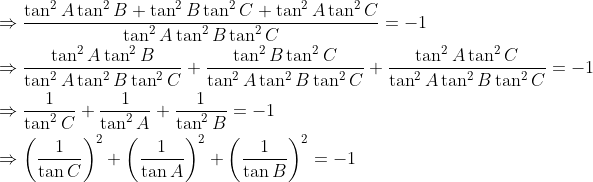 \begin{aligned} &\Rightarrow \frac{\tan ^{2} A \tan ^{2} B+\tan ^{2} B \tan ^{2} C+\tan ^{2} A \tan ^{2} C}{\tan ^{2} A \tan ^{2} B \tan ^{2} C}=-1 \\ &\Rightarrow \frac{\tan ^{2} A \tan ^{2} B}{\tan ^{2} A \tan ^{2} B \tan ^{2} C}+\frac{\tan ^{2} B \tan ^{2} C}{\tan ^{2} A \tan ^{2} B \tan ^{2} C}+\frac{\tan ^{2} A \tan ^{2} C}{\tan ^{2} A \tan ^{2} B \tan ^{2} C}=-1 \\ &\Rightarrow \frac{1}{\tan ^{2} C}+\frac{1}{\tan ^{2} A}+\frac{1}{\tan ^{2} B}=-1 \\ &\Rightarrow\left(\frac{1}{\tan C}\right)^{2}+\left(\frac{1}{\tan A}\right)^{2}+\left(\frac{1}{\tan B}\right)^{2}=-1 \end{aligned}