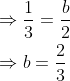 \begin{aligned} &\Rightarrow \frac{1}{3}=\frac{b}{2} \\ &\Rightarrow b=\frac{2}{3} \end{aligned}