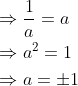 \begin{aligned} &\Rightarrow \frac{1}{a}=a \\ &\Rightarrow a^{2}=1 \\ &\Rightarrow a=\pm 1 \end{aligned}