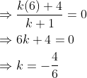 \begin{aligned} &\Rightarrow \frac{k(6)+4}{k+1}=0 \\ &\Rightarrow 6 k+4=0 \\ &\Rightarrow k=-\frac{4}{6} \end{aligned}