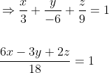 \begin{aligned} &\Rightarrow \frac{x}{3}+\frac{y}{-6}+\frac{z}{9}=1 \\\\ &\frac{6 x-3 y+2 z}{18}=1 \end{aligned}