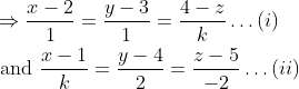 \begin{aligned} &\Rightarrow \frac{x-2}{1}=\frac{y-3}{1}=\frac{4-z}{k} \ldots(i) \\ &\text { and } \frac{x-1}{k}=\frac{y-4}{2}=\frac{z-5}{-2} \ldots(i i) \end{aligned}