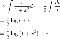 \begin{aligned} &\Rightarrow \int \frac{x}{1+x^{2}} d x=\frac{1}{2} \int \frac{d t}{t} \\ &=\frac{1}{2} \log t+c \\ &=\frac{1}{2} \log \left(1+x^{2}\right)+c \end{aligned}