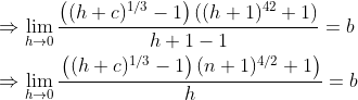 \begin{aligned} &\Rightarrow \lim _{h \rightarrow 0} \frac{\left((h+c)^{1 / 3}-1\right)\left((h+1)^{42}+1\right)}{h+1-1}=b \\ &\Rightarrow \lim _{h \rightarrow 0} \frac{\left.\left((h+c)^{1 / 3}-1\right)(n+1)^{4 / 2}+1\right)}{h}=b \end{aligned}