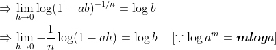 \begin{aligned} &\Rightarrow \lim _{h \rightarrow 0} \log (1-a b)^{-1 / n}=\log b \\ &\Rightarrow \lim _{h \rightarrow 0}-\frac{1}{n} \log (1-a h)=\log b \quad\left[\because \log a^{m}=\boldsymbol{m l o g} a\right] \end{aligned}