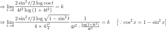 \begin{aligned} &\Rightarrow \lim _{t \rightarrow 0} \frac{2 \sin ^{2} t / 2 \log \cos t}{4 t^{2} \log \left(1+4 t^{2}\right)}=k \\ &\Rightarrow \lim _{t \rightarrow 0} \frac{2 \sin ^{2} t / 2 \log \sqrt{1-\sin ^{2} t}}{4 \times 4 \frac{t^{2}} {4}} \frac{1}{4 t^{2} \cdot \frac{\log (1+4 t^{2})}{4 t^{2}}}=k \quad\left[\because \cos ^{2} x=1-\sin ^{2} x\right] \end{aligned}