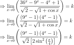\begin{aligned} &\Rightarrow \lim _{x \rightarrow 0}\left(\frac{36^{x}-9^{x}-4^{x}+1}{\sqrt{2}-\sqrt{1+\cos x}}\right)=k \\ &\Rightarrow \lim _{x \rightarrow 0}\left(\frac{\left(9^{x}-1\right)\left(4^{x}-1\right)}{\sqrt{2}-\sqrt{1+\cos x}}\right)=k \\ &\Rightarrow \lim _{x \rightarrow 0}\left(\frac{\left(9^{x}-1\right)\left(4^{x}-1\right)}{\sqrt{2}\left[2 \sin ^{2}\left(\frac{x}{4}\right)\right]}\right)=k \end{aligned}