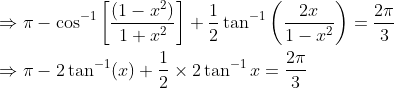 \begin{aligned} &\Rightarrow \pi-\cos ^{-1}\left[\frac{\left(1-x^{2}\right)}{1+x^{2}}\right]+\frac{1}{2} \tan ^{-1}\left(\frac{2 x}{1-x^{2}}\right)=\frac{2 \pi}{3} \\ &\Rightarrow \pi-2 \tan ^{-1}(x)+\frac{1}{2} \times 2 \tan ^{-1} x=\frac{2 \pi}{3} \end{aligned}