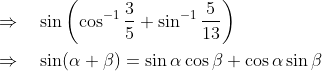 \begin{aligned} &\Rightarrow \quad \sin \left(\cos ^{-1} \frac{3}{5}+\sin ^{-1} \frac{5}{13}\right) \\ &\Rightarrow \quad \sin (\alpha+\beta)=\sin \alpha \cos \beta+\cos \alpha \sin \beta \end{aligned}