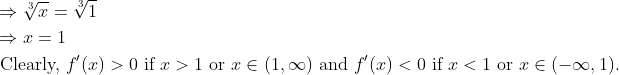 \begin{aligned} &\Rightarrow \sqrt[3]{x}=\sqrt[3]{1} \\ &\Rightarrow x=1 \\ &\text { Clearly, } f^{\prime}(x)>0 \text { if } x>1 \text { or } x \in(1, \infty) \text { and } f^{\prime}(x)<0 \text { if } x<1 \text { or } x \in(-\infty, 1) . \end{aligned}