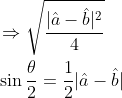 \begin{aligned} &\Rightarrow \sqrt{\frac{|\hat{a}-\hat{b}|^{2}}{4}} \\ &\sin \frac{\theta}{2}=\frac{1}{2}|\hat{a}-\hat{b}| \end{aligned}