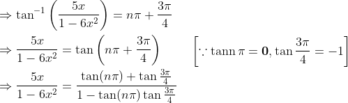 \begin{aligned} &\Rightarrow \tan ^{-1}\left(\frac{5 x}{1-6 x^{2}}\right)=n \pi+\frac{3 \pi}{4} \\ &\Rightarrow \frac{5 x}{1-6 x^{2}}=\tan \left(n \pi+\frac{3 \pi}{4}\right) \\ &\Rightarrow \frac{5 x}{1-6 x^{2}}=\frac{\tan (n \pi)+\tan \frac{3 \pi}{4}}{1-\tan (n \pi) \tan \frac{3 \pi}{4}} \end{aligned} \quad\left [\because \operatorname{tann} \pi=\mathbf{0}, \tan \frac{3\pi }{4}= -1 \right ]