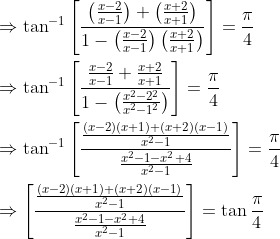 \begin{aligned} &\Rightarrow \tan ^{-1}\left[\frac{\left(\frac{x-2}{x-1}\right)+\left(\frac{x+2}{x+1}\right)}{1-\left(\frac{x-2}{x-1}\right)\left(\frac{x+2}{x+1}\right)}\right]=\frac{\pi}{4}\\ &\Rightarrow \tan ^{-1}\left[\frac{\frac{x-2}{x-1}+\frac{x+2}{x+1}}{1-\left(\frac{x^{2}-2^{2}}{x^{2}-1^{2}}\right)}\right]=\frac{\pi}{4}\\ &\Rightarrow \tan ^{-1}\left[\frac{\frac{(x-2)(x+1)+(x+2)(x-1)}{x^{2}-1}}{\frac{x^{2}-1-x^{2}+4}{x^{2}-1}}\right]=\frac{\pi}{4}\\ &\Rightarrow\left[\frac{\frac{(x-2)(x+1)+(x+2)(x-1)}{x^{2}-1}}{\frac{x^{2}-1-x^{2}+4}{x^{2}-1}}\right]=\tan \frac{\pi}{4}\\ \end{aligned}