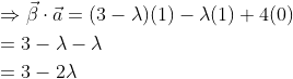 \begin{aligned} &\Rightarrow \vec{\beta} \cdot \vec{a}=(3-\lambda)(1)-\lambda(1)+4(0) \\ &=3-\lambda-\lambda \\ &=3-2 \lambda \end{aligned}