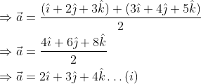 \begin{aligned} &\Rightarrow \vec{a}=\frac{(\hat{\imath}+2 \hat{\jmath}+3 \hat{k})+(3 \hat{\imath}+4 \hat{\jmath}+5 \hat{k})}{2} \\ &\Rightarrow \vec{a}=\frac{4 \hat{\imath}+6 \hat{\jmath}+8 \hat{k}}{2} \\ &\Rightarrow \vec{a}=2 \hat{\imath}+3 \hat{\jmath}+4 \hat{k} \ldots(i) \end{aligned}