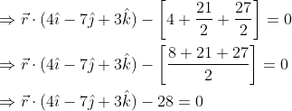 \begin{aligned} &\Rightarrow \vec{r} \cdot(4 \hat{\imath}-7 \hat{\jmath}+3 \hat{k})-\left[4+\frac{21}{2}+\frac{27}{2}\right]=0 \\ &\Rightarrow \vec{r} \cdot(4 \hat{\imath}-7 \hat{\jmath}+3 \hat{k})-\left[\frac{8+21+27}{2}\right]=0 \\ &\Rightarrow \vec{r} \cdot(4 \hat{\imath}-7 \hat{\jmath}+3 \hat{k})-28=0 \end{aligned}