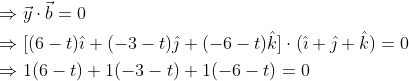 \begin{aligned} &\Rightarrow \vec{y} \cdot \vec{b}=0 \\ &\Rightarrow[(6-t) \hat{\imath}+(-3-t) \hat{\jmath}+(-6-t) \hat{k}] \cdot(\hat{\imath}+\hat{\jmath}+\hat{k})=0 \\ &\Rightarrow 1(6-t)+1(-3-t)+1(-6-t)=0 \\ \end{aligned}