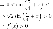 \begin{aligned} &\Rightarrow 0<\sin \left(\frac{\pi}{4}+x\right)<1 \\ &\Rightarrow \sqrt{2} \sin \left(\frac{\pi}{4}+x\right)>0 \\ &\Rightarrow f^{\prime}(x)>0 \end{aligned}