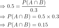 \begin{aligned} &\Rightarrow 0.5=\frac{P(A \cap B)}{0.3} \\ &\Rightarrow P(A \cap B)=0.5 \times 0.3 \\ &\Rightarrow P(A \cap B)=0.15 \end{aligned}