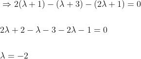 \begin{aligned} &\Rightarrow 2(\lambda+1)-(\lambda+3)-(2 \lambda+1)=0 \\\\ &2 \lambda+2-\lambda-3-2 \lambda-1=0 \\\\ &\lambda=-2 \end{aligned}