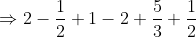 \begin{aligned} &\Rightarrow 2-\frac{1}{2}+1-2+\frac{5}{3}+\frac{1}{2} \\ & \end{aligned}