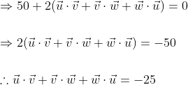 \begin{aligned} &\Rightarrow 50+2(\vec{u} \cdot \vec{v}+\vec{v} \cdot \vec{w}+\vec{w} \cdot \vec{u})=0 \\\\ &\Rightarrow 2(\vec{u} \cdot \vec{v}+\vec{v} \cdot \vec{w}+\vec{w} \cdot \vec{u})=-50 \\\\ &\therefore \vec{u} \cdot \vec{v}+\vec{v} \cdot \vec{w}+\vec{w} \cdot \vec{u}=-25 \end{aligned}