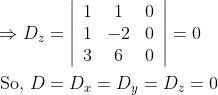 \begin{aligned} &\Rightarrow D_{z}=\left|\begin{array}{ccc} 1 & 1 & 0 \\ 1 & -2 & 0 \\ 3 & 6 & 0 \end{array}\right|=0 \\ &\text { So, } D=D_{x}=D_{y}=D_{z}=0 \end{aligned}