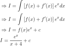 \begin{aligned} &\Rightarrow I=\int\left[f(x)+f^{\prime}(x)\right] e^{x} d x \\ &\Rightarrow I= \int\left[f(x)+f^{\prime}(x)\right] e^{x} d x \\ &\Rightarrow I=f(x) e^{x}+c \\ &I=\frac{e^{x}}{x+4}+c \end{aligned}