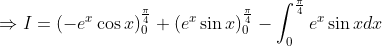 \begin{aligned} &\Rightarrow I=\left(-e^{x} \cos x\right)_{0}^{\frac{\pi}{4}}+\left(e^{x} \sin x\right)_{0}^{\frac{\pi}{4}}-\int_{0}^{\frac{\pi}{4}} e^{x} \sin x d x \\ & \end{aligned}
