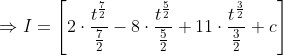 \begin{aligned} &\Rightarrow I=\left[2 \cdot \frac{t^{\frac{7}{2}}}{\frac{7}{2}}-8 \cdot \frac{t^{\frac{5}{2}}}{\frac{5}{2}}+11 \cdot \frac{t^{\frac{3}{2}}}{\frac{3}{2}}+c\right] \\ & \end{aligned}