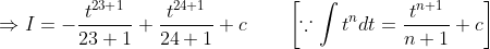 \begin{aligned} &\Rightarrow I=-\frac{t^{23+1}}{23+1}+\frac{t^{24+1}}{24+1}+c \qquad\left[\because \int t^{n} d t=\frac{t^{n+1}}{n+1}+c\right] \\ & \end{aligned}