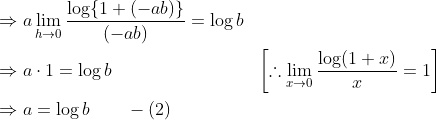 \begin{aligned} &\Rightarrow a \lim _{h \rightarrow 0} \frac{\log \{1+(-a b)\}}{(-a b)}=\log b\\ &\Rightarrow a \cdot 1=\log b &\left[\therefore \lim _{x \rightarrow 0} \frac{\log (1+x)}{x}=1\right]\\ &\Rightarrow a=\log b \qquad - (2) \end{aligned}