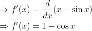 \begin{aligned} &\Rightarrow f^{\prime}(x)=\frac{d}{d x}(x-\sin x) \\ &\Rightarrow f^{\prime}(x)=1-\cos x \end{aligned}