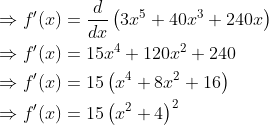 \begin{aligned} &\Rightarrow f^{\prime}(x)=\frac{d}{d x}\left(3 x^{5}+40 x^{3}+240 x\right) \\ &\Rightarrow f^{\prime}(x)=15 x^{4}+120 x^{2}+240 \\ &\Rightarrow f^{\prime}(x)=15\left(x^{4}+8 x^{2}+16\right) \\ &\Rightarrow f^{\prime}(x)=15\left(x^{2}+4\right)^{2} \end{aligned}