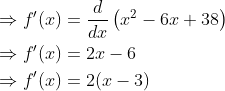 \begin{aligned} &\Rightarrow f^{\prime}(x)=\frac{d}{d x}\left(x^{2}-6 x+38\right) \\ &\Rightarrow f^{\prime}(x)=2 x-6 \\ &\Rightarrow f^{\prime}(x)=2(x-3) \\ \end{aligned}