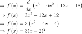 \begin{aligned} &\Rightarrow f^{\prime}(x)=\frac{d}{d x}\left(x^{3}-6 x^{2}+12 x-18\right) \\ &\Rightarrow f^{\prime}(x)=3 x^{2}-12 x+12 \\ &\Rightarrow f^{\prime}(x)=3\left(x^{2}-4 x+4\right) \\ &\Rightarrow f^{\prime}(x)=3(x-2)^{2} \\ \end{aligned}
