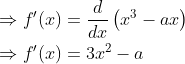 \begin{aligned} &\Rightarrow f^{\prime}(x)=\frac{d}{d x}\left(x^{3}-a x\right) \\ &\Rightarrow f^{\prime}(x)=3 x^{2}-a \end{aligned}
