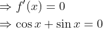\begin{aligned} &\Rightarrow f^{\prime}(x)=0 \\ &\Rightarrow \cos x+\sin x=0 \end{aligned}