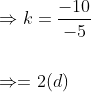 \begin{aligned} &\Rightarrow k=\frac{-10}{-5} \\\\ &\Rightarrow=2(d) \end{aligned}